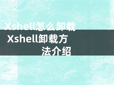 Xshell怎么卸载 Xshell卸载方法介绍