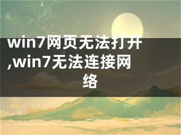 win7网页无法打开,win7无法连接网络