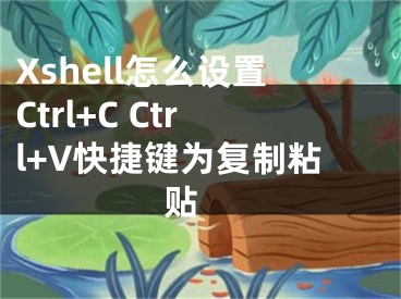 Xshell怎么设置Ctrl+C Ctrl+V快捷键为复制粘贴 
