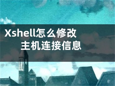 Xshell怎么修改主机连接信息 