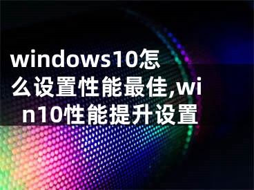 windows10怎么设置性能最佳,win10性能提升设置