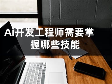 Ai开发工程师需要掌握哪些技能