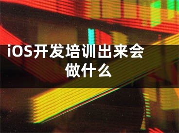 iOS开发培训出来会做什么