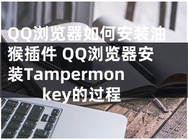 QQ浏览器如何安装油猴插件 QQ浏览器安装Tampermonkey的过程