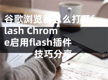 谷歌浏览器怎么打开flash Chrome启用flash插件技巧分享