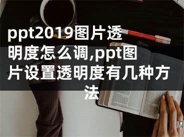 ppt2019图片透明度怎么调,ppt图片设置透明度有几种方法 