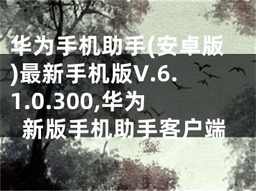 华为手机助手(安卓版)最新手机版V.6.1.0.300,华为新版手机助手客户端