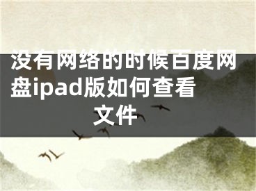 没有网络的时候百度网盘ipad版如何查看文件 