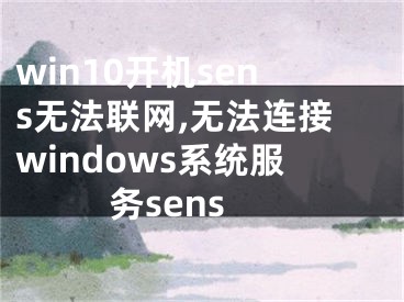 win10开机sens无法联网,无法连接windows系统服务sens