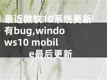 最近微软10系统更新有bug,windows10 mobile最后更新