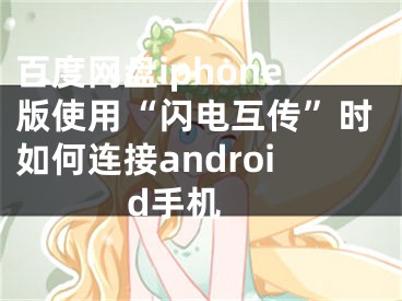 百度网盘iphone版使用“闪电互传”时如何连接android手机 