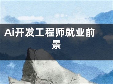 Ai开发工程师就业前景