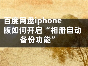 百度网盘iphone版如何开启“相册自动备份功能” 