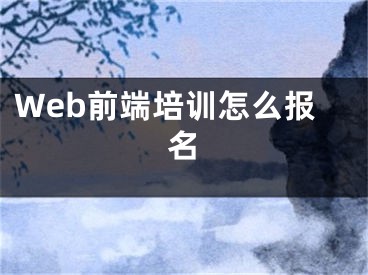 Web前端培训怎么报名