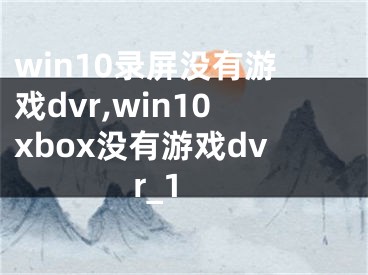 win10录屏没有游戏dvr,win10xbox没有游戏dvr_1