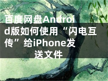 百度网盘Android版如何使用“闪电互传”给iPhone发送文件 