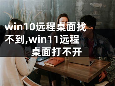 win10远程桌面找不到,win11远程桌面打不开