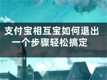 支付宝相互宝如何退出 一个步骤轻松搞定