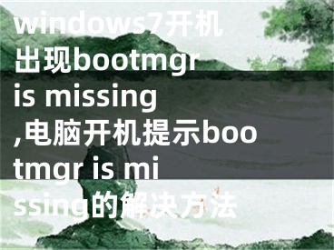 windows7开机出现bootmgr is missing,电脑开机提示bootmgr is missing的解决方法