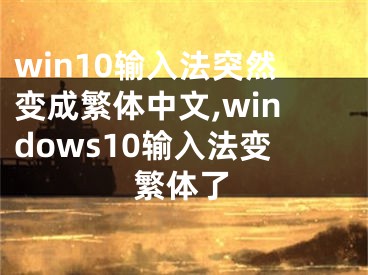 win10输入法突然变成繁体中文,windows10输入法变繁体了