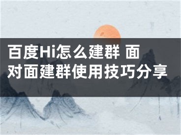 百度Hi怎么建群 面对面建群使用技巧分享