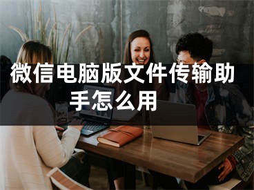 微信电脑版文件传输助手怎么用 