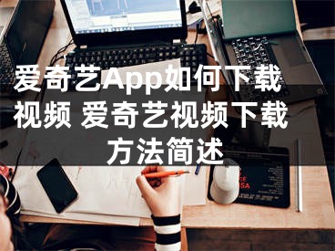 爱奇艺App如何下载视频 爱奇艺视频下载方法简述