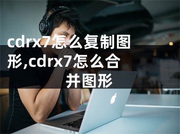 cdrx7怎么复制图形,cdrx7怎么合并图形