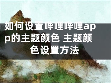 如何设置哔哩哔哩app的主题颜色 主题颜色设置方法