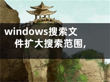 windows搜索文件扩大搜索范围,