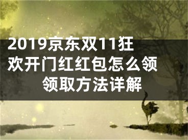 2019京东双11狂欢开门红红包怎么领 领取方法详解 