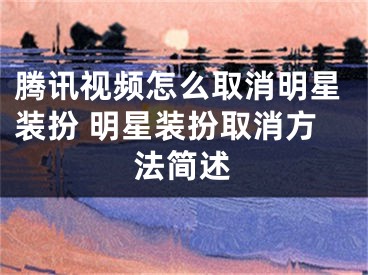 腾讯视频怎么取消明星装扮 明星装扮取消方法简述