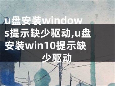 u盘安装windows提示缺少驱动,u盘安装win10提示缺少驱动