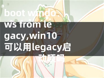 boot windows from legacy,win10可以用legacy启动项吗