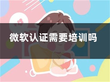 微软认证需要培训吗