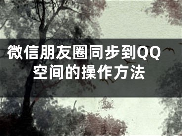 微信朋友圈同步到QQ空间的操作方法 