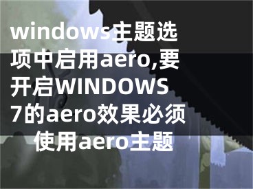 windows主题选项中启用aero,要开启WINDOWS 7的aero效果必须使用aero主题