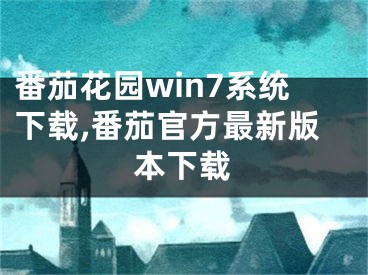 番茄花园win7系统下载,番茄官方最新版本下载