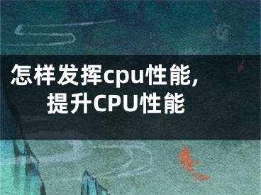 怎样发挥cpu性能,提升CPU性能