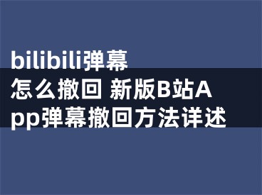 bilibili弹幕怎么撤回 新版B站App弹幕撤回方法详述