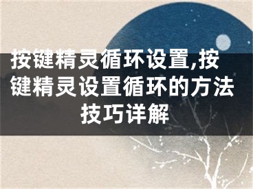 按键精灵循环设置,按键精灵设置循环的方法技巧详解