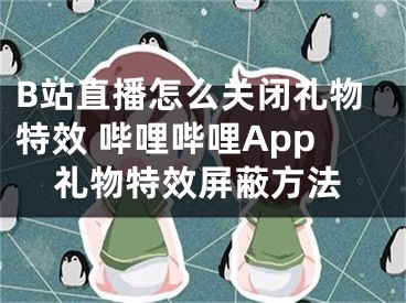 B站直播怎么关闭礼物特效 哔哩哔哩App礼物特效屏蔽方法