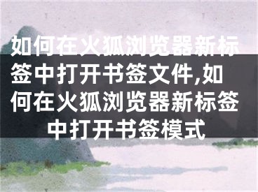 如何在火狐浏览器新标签中打开书签文件,如何在火狐浏览器新标签中打开书签模式