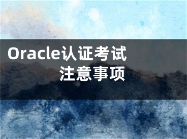 Oracle认证考试注意事项