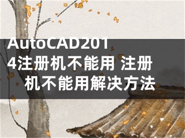 AutoCAD2014注册机不能用 注册机不能用解决方法