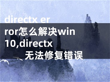 directx error怎么解决win10,directx无法修复错误