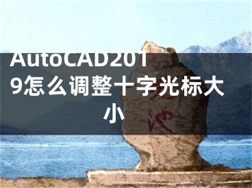 AutoCAD2019怎么调整十字光标大小 
