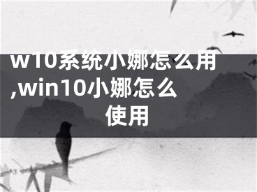 w10系统小娜怎么用,win10小娜怎么使用