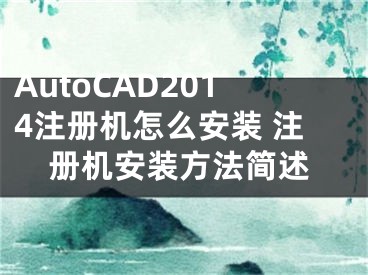 AutoCAD2014注册机怎么安装 注册机安装方法简述