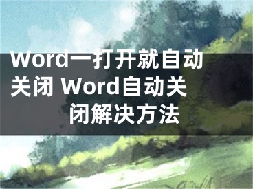 Word一打开就自动关闭 Word自动关闭解决方法